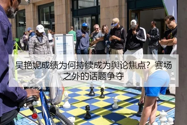 吴艳妮成绩为何持续成为舆论焦点？赛场之外的话题争夺